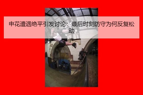 申花遭遇绝平引发讨论：最后时刻防守为何反复松动