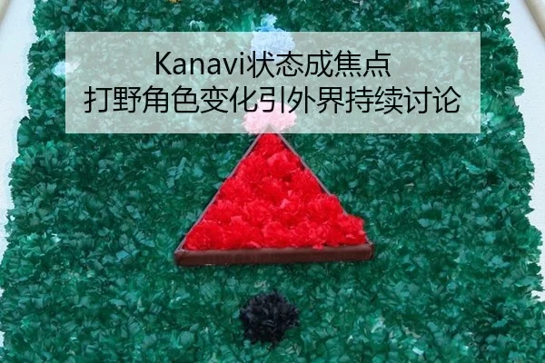 Kanavi状态成焦点 打野角色变化引外界持续讨论
